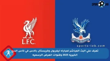 تعرف على البث المباشر لمباراة ليفربول وكريستال بالاس في كأس الدرع الخيرية 2025 وقنوات العرض الرسمية